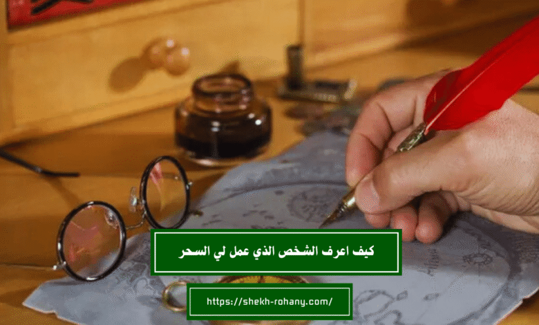 كيف اعرف الشخص الذي عمل لي السحر